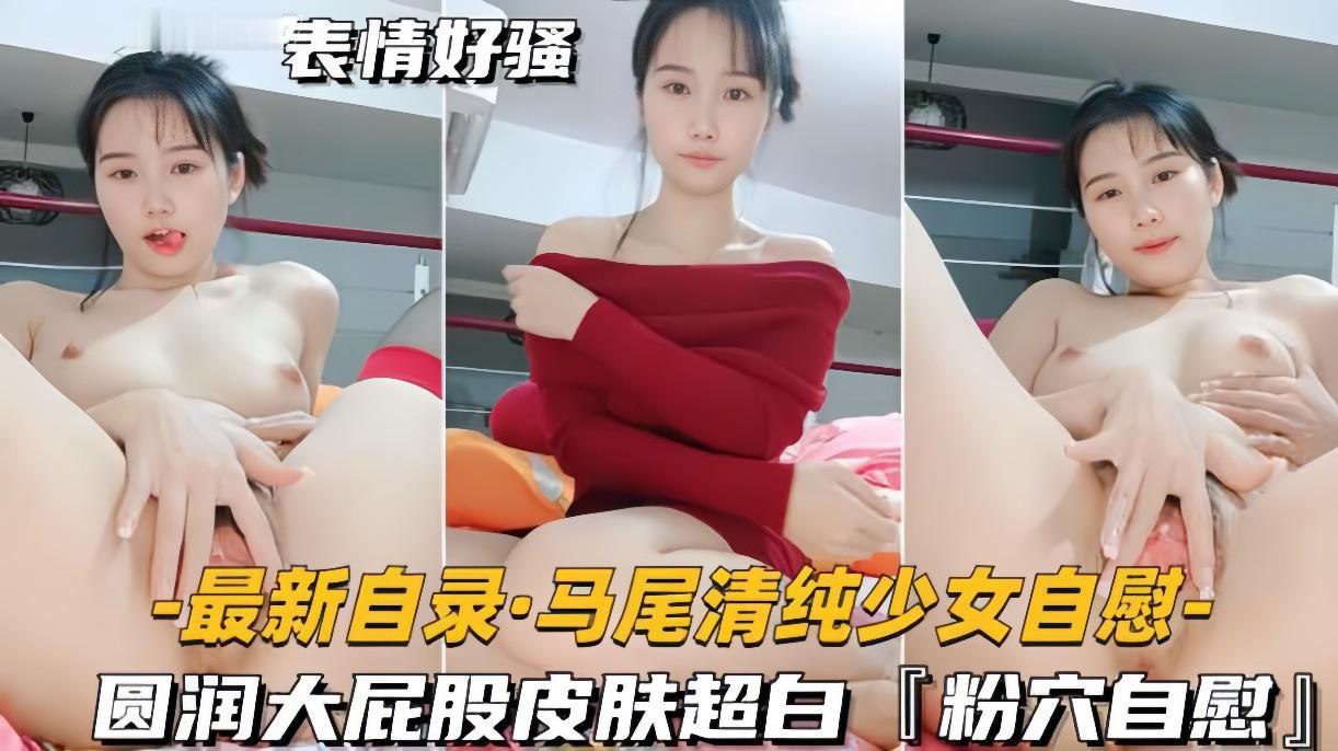 【最新自录马尾清纯少女自慰】圆润大屁股皮肤超白，粉穴自慰
